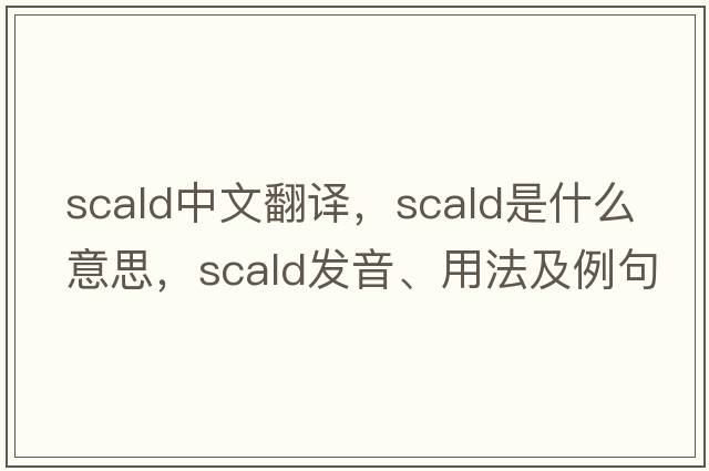 scald中文翻譯，scald是什么意思，scald發(fā)音、用法及例句
