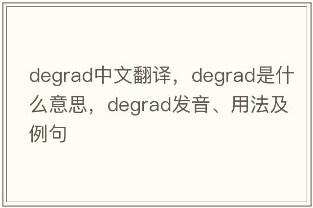 degrad中文翻譯，degrad是什么意思，degrad發(fā)音、用法及例句