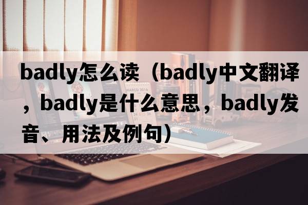 badly怎么讀（badly中文翻譯，badly是什么意思，badly發(fā)音、用法及例句）