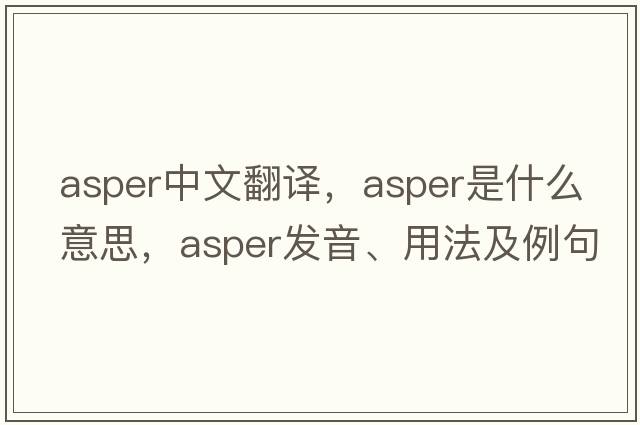 asper中文翻譯，asper是什么意思，asper發(fā)音、用法及例句