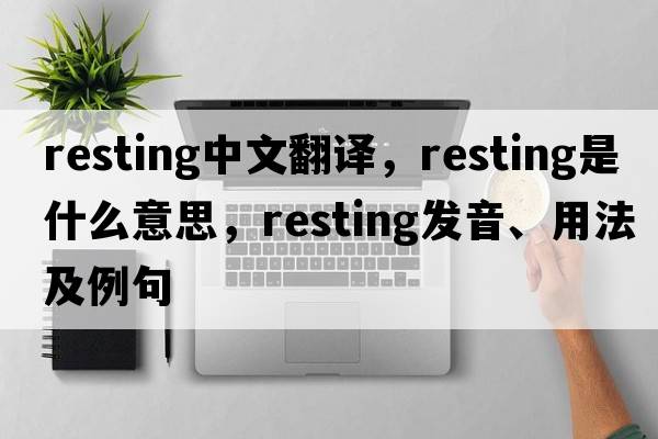 resting中文翻譯，resting是什么意思，resting發(fā)音、用法及例句