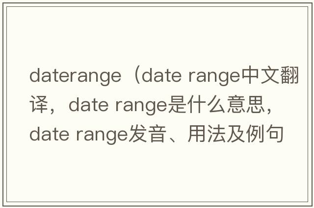 daterange（date range中文翻譯，date range是什么意思，date range發(fā)音、用法及例句）