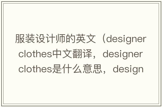 服裝設(shè)計(jì)師的英文（designer clothes中文翻譯，designer clothes是什么意思，designer clothes發(fā)音、用法及例句）