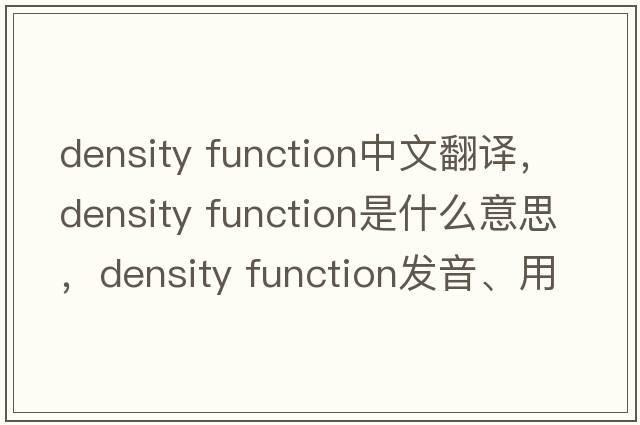 density function中文翻譯，density function是什么意思，density function發(fā)音、用法及例句