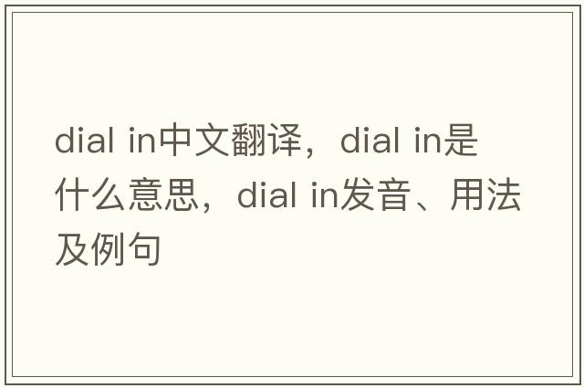 dial in中文翻譯，dial in是什么意思，dial in發(fā)音、用法及例句