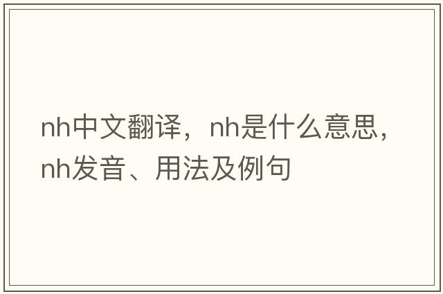 nh中文翻譯，nh是什么意思，nh發(fā)音、用法及例句