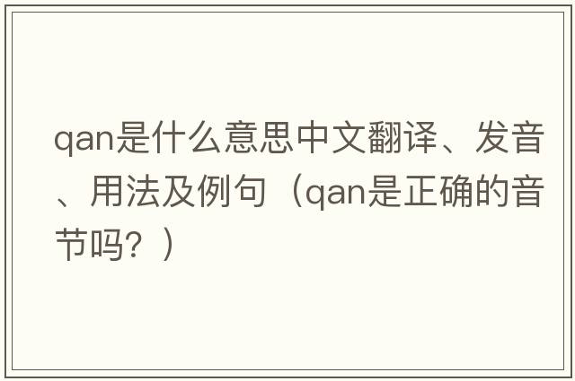 Qan是什么意思中文翻譯、發(fā)音、用法及例句（qan是正確的音節(jié)嗎？）