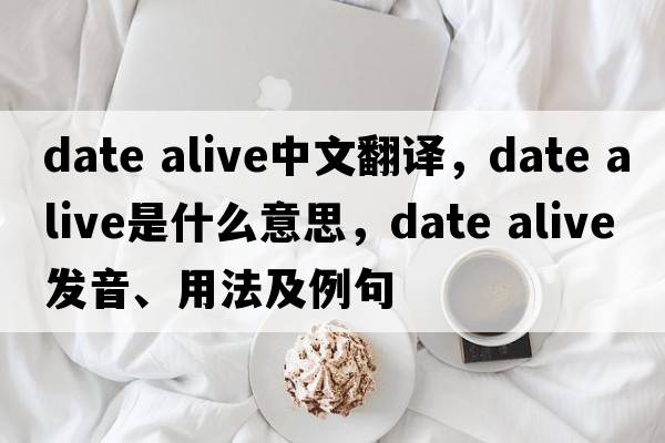 date alive中文翻譯，date alive是什么意思，date alive發(fā)音、用法及例句