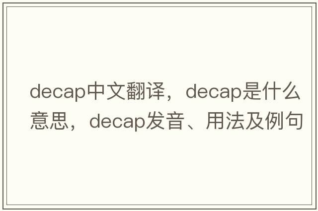 decap中文翻譯，decap是什么意思，decap發(fā)音、用法及例句