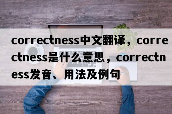 correctness中文翻譯，correctness是什么意思，correctness發(fā)音、用法及例句