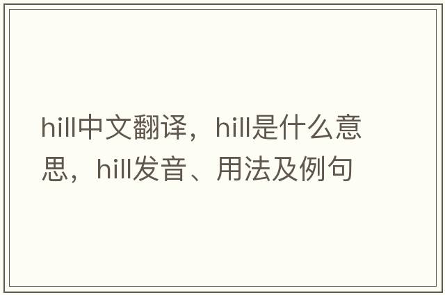 hill中文翻譯，hill是什么意思，hill發(fā)音、用法及例句