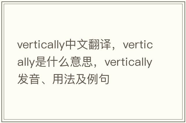 vertically中文翻譯，vertically是什么意思，vertically發(fā)音、用法及例句