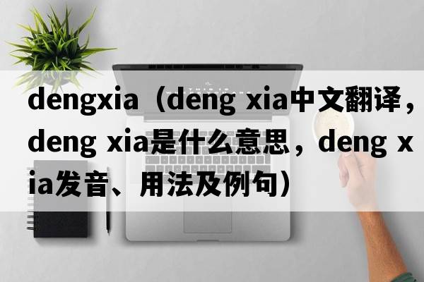 dengxia（deng xia中文翻譯，deng xia是什么意思，deng xia發(fā)音、用法及例句）