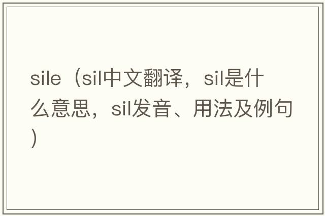 sile（sil中文翻譯，sil是什么意思，sil發(fā)音、用法及例句）