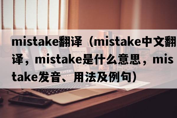 mistake翻譯（mistake中文翻譯，mistake是什么意思，mistake發(fā)音、用法及例句）
