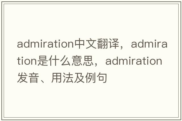 admiration中文翻譯，admiration是什么意思，admiration發(fā)音、用法及例句