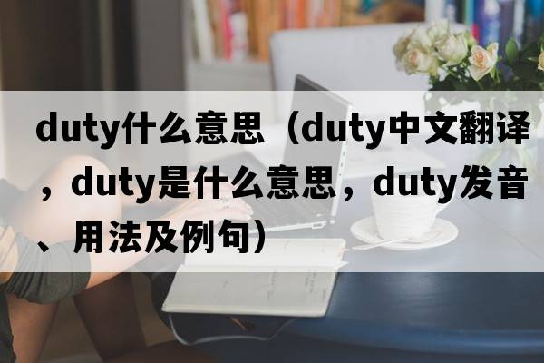 duty什么意思（duty中文翻譯，duty是什么意思，duty發(fā)音、用法及例句）