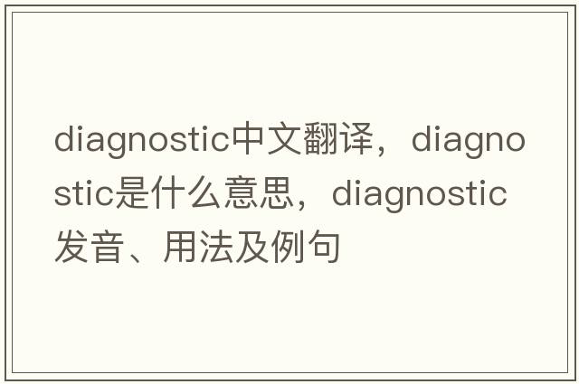 diagnostic中文翻譯，diagnostic是什么意思，diagnostic發(fā)音、用法及例句
