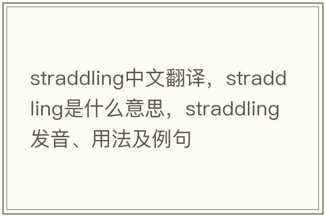 straddling中文翻譯，straddling是什么意思，straddling發(fā)音、用法及例句