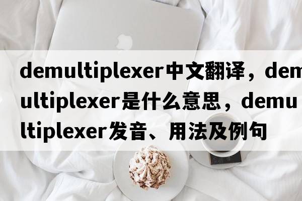 demultiplexer中文翻譯，demultiplexer是什么意思，demultiplexer發(fā)音、用法及例句