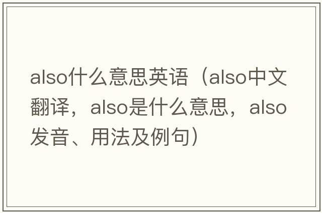 also什么意思英語(yǔ)（also中文翻譯，also是什么意思，also發(fā)音、用法及例句）
