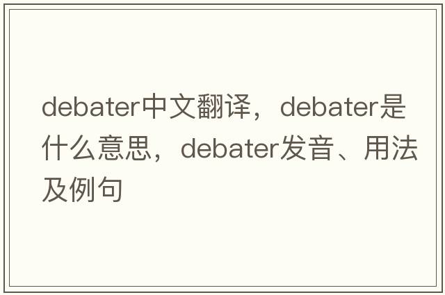 debater中文翻譯，debater是什么意思，debater發(fā)音、用法及例句