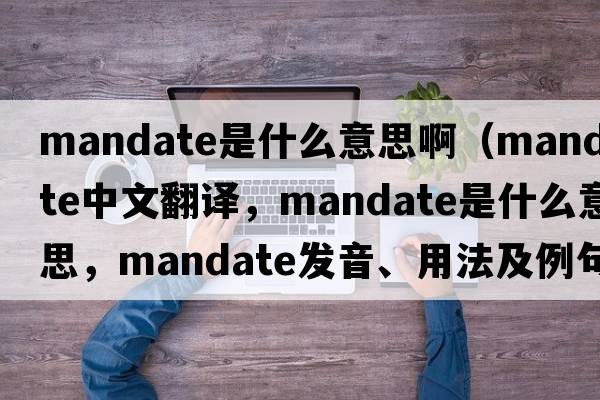 mandate是什么意思?。╩andate中文翻譯，mandate是什么意思，mandate發(fā)音、用法及例句）