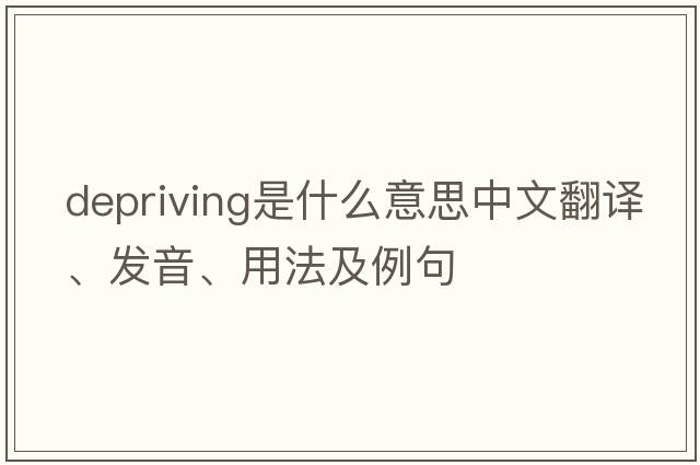 depriving是什么意思中文翻譯、發(fā)音、用法及例句