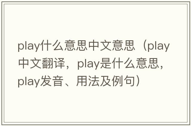 play什么意思中文意思（play中文翻譯，play是什么意思，play發(fā)音、用法及例句）