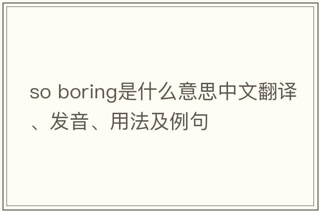 so boring是什么意思中文翻譯、發(fā)音、用法及例句