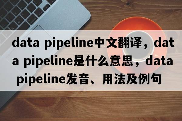 data pipeline中文翻譯，data pipeline是什么意思，data pipeline發(fā)音、用法及例句