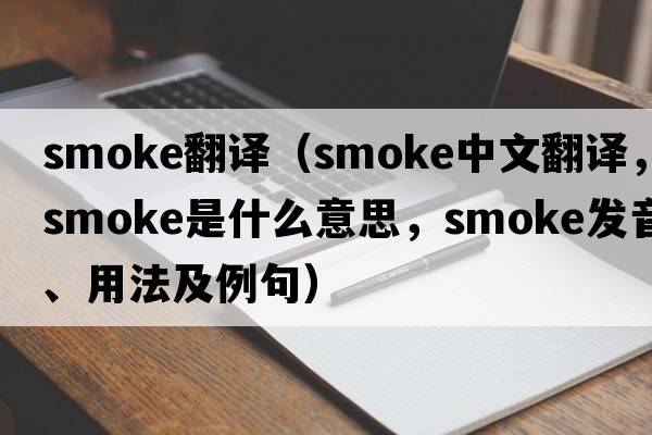 smoke翻譯（smoke中文翻譯，smoke是什么意思，smoke發(fā)音、用法及例句）
