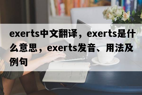 exerts中文翻譯，exerts是什么意思，exerts發(fā)音、用法及例句