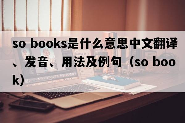 so books是什么意思中文翻譯、發(fā)音、用法及例句（so book）