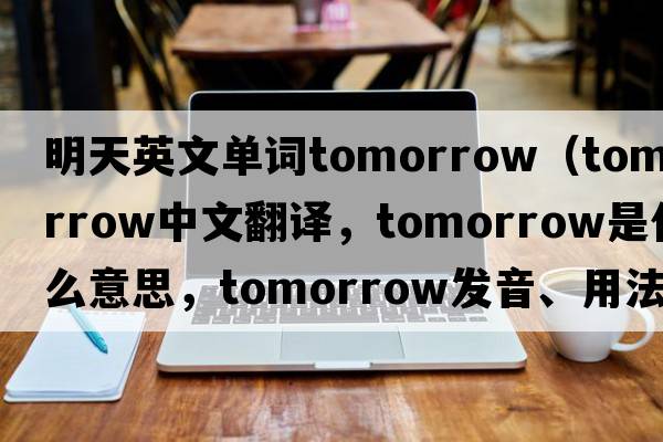 明天英文單詞tomorrow（tomorrow中文翻譯，tomorrow是什么意思，tomorrow發(fā)音、用法及例句）