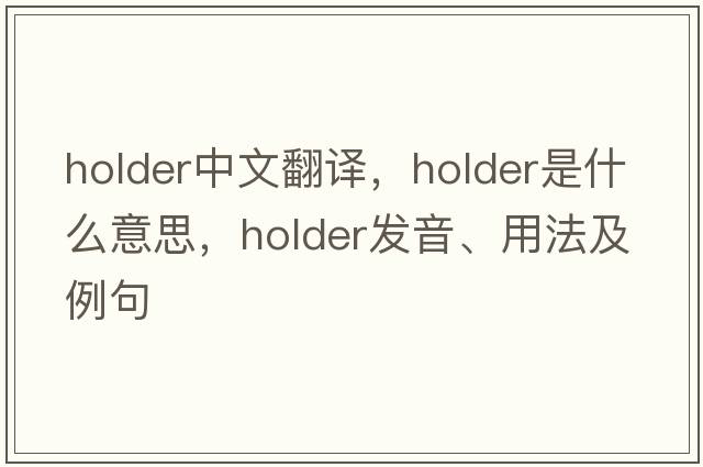 holder中文翻譯，holder是什么意思，holder發(fā)音、用法及例句
