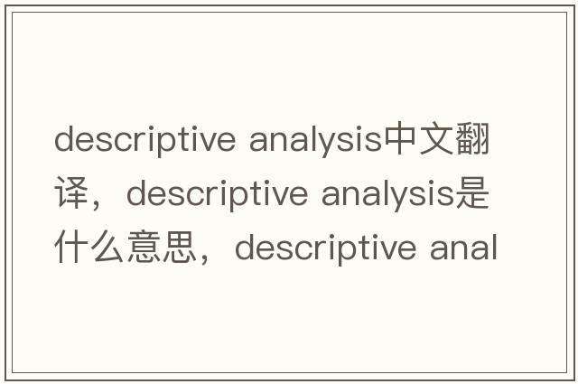 descriptive analysis中文翻譯，descriptive analysis是什么意思，descriptive analysis發(fā)音、用法及例句
