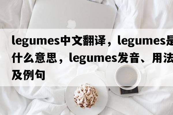 legumes中文翻譯，legumes是什么意思，legumes發(fā)音、用法及例句