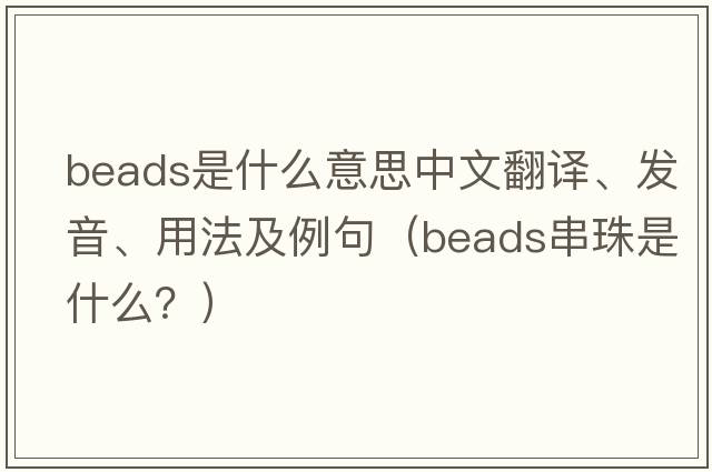 beads是什么意思中文翻譯、發(fā)音、用法及例句（beads串珠是什么？）
