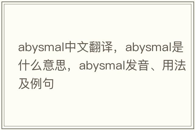 abysmal中文翻譯，abysmal是什么意思，abysmal發(fā)音、用法及例句