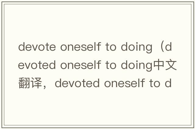 devote oneself to doing（devoted oneself to doing中文翻譯，devoted oneself to doing是什么意思，devoted oneself t