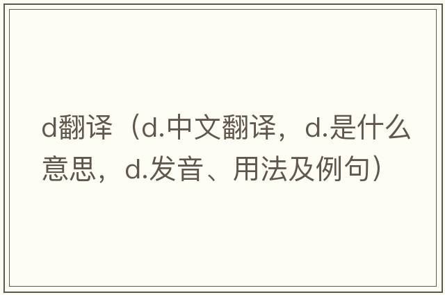 d翻譯（d.中文翻譯，d.是什么意思，d.發(fā)音、用法及例句）