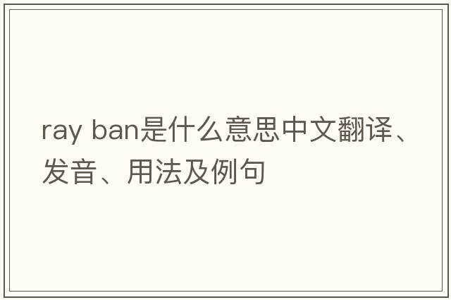 ray ban是什么意思中文翻譯、發(fā)音、用法及例句