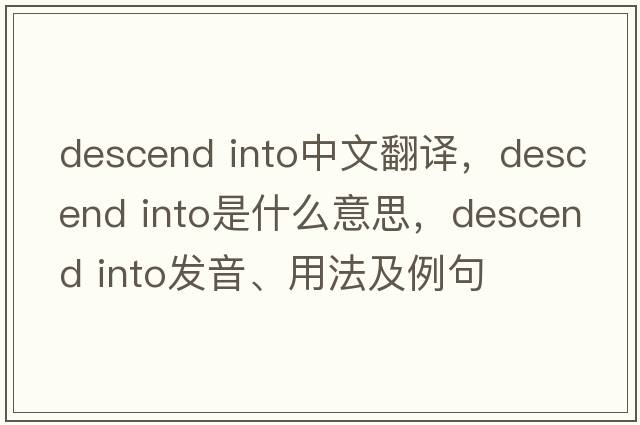 descend into中文翻譯，descend into是什么意思，descend into發(fā)音、用法及例句
