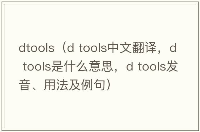 dtools（d tools中文翻譯，d tools是什么意思，d tools發(fā)音、用法及例句）