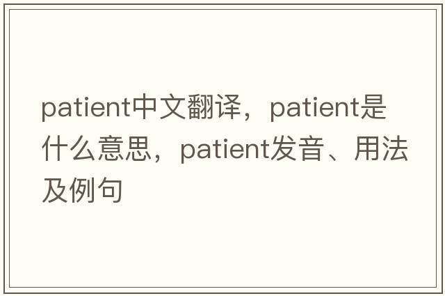 patient中文翻譯，patient是什么意思，patient發(fā)音、用法及例句