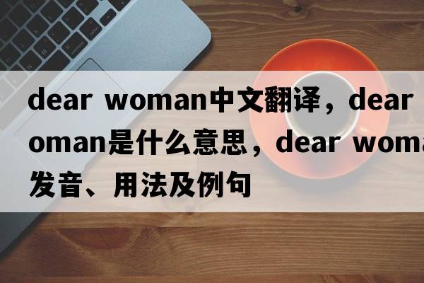 dear woman中文翻譯，dear woman是什么意思，dear woman發(fā)音、用法及例句