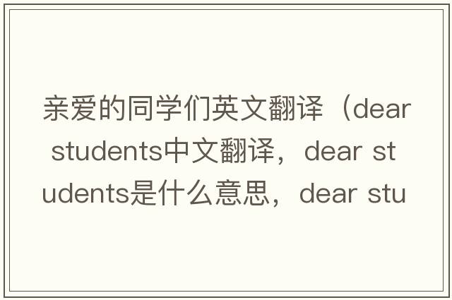 親愛的同學(xué)們英文翻譯（dear students中文翻譯，dear students是什么意思，dear students發(fā)音、用法及例句）