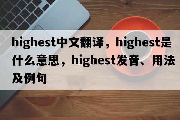 highest中文翻譯，highest是什么意思，highest發(fā)音、用法及例句