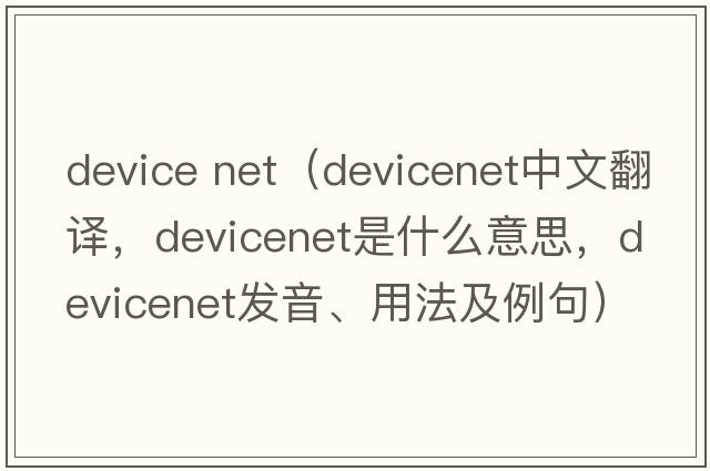 device net（devicenet中文翻譯，devicenet是什么意思，devicenet發(fā)音、用法及例句）